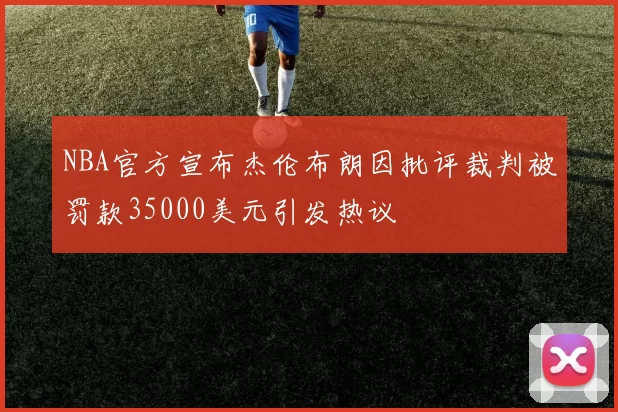 NBA官方宣布杰伦布朗因批评裁判被罚款35000美元引发热议