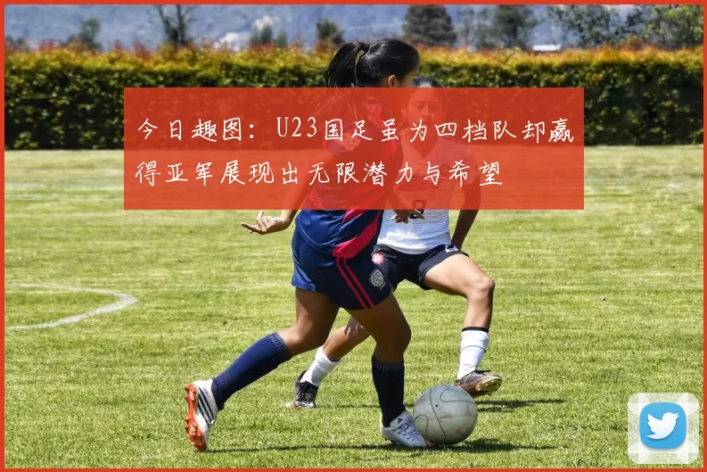 今日趣图：U23国足虽为四档队却赢得亚军展现出无限潜力与希望