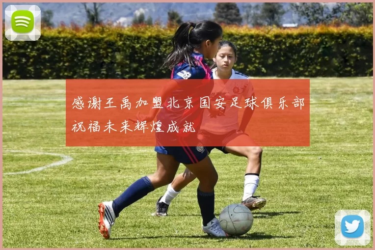 感谢王禹加盟北京国安足球俱乐部祝福未来辉煌成就