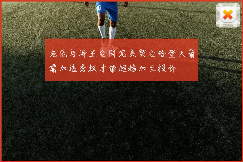 老范与海王合同完美契合哈登火箭需加选秀权才能超越加兰报价