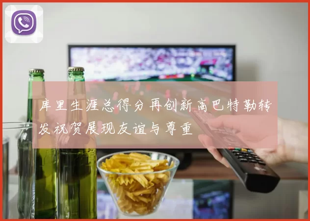 库里生涯总得分再创新高巴特勒转发祝贺展现友谊与尊重
