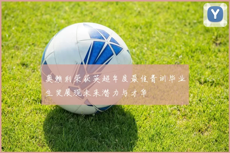 奥赖利荣获英超年度最佳青训毕业生奖展现未来潜力与才华