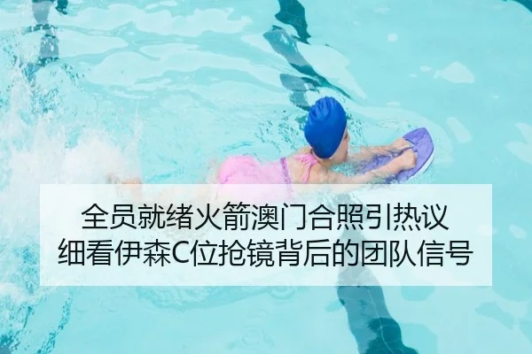 全员就绪火箭澳门合照引热议 细看伊森C位抢镜背后的团队信号