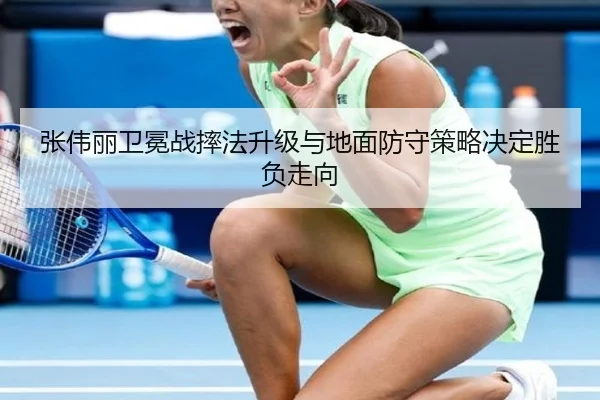 张伟丽卫冕战摔法升级与地面防守策略决定胜负走向